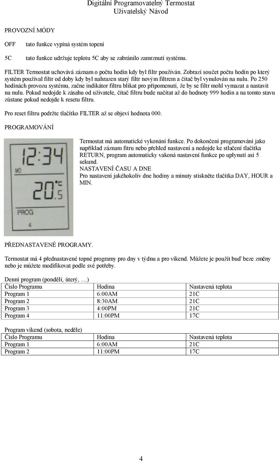 Po 250 hodinách provozu systému, začne indikátor filtru blikat pro připomenutí, že by se filtr mohl vymazat a nastavit na nulu.