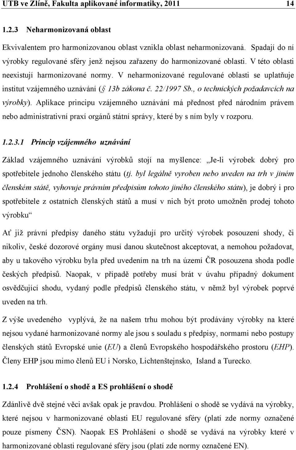 V neharmonizované regulované oblasti se uplatňuje institut vzájemného uznávání ( 13b zákona č. 22/1997 Sb., o technických požadavcích na výrobky).