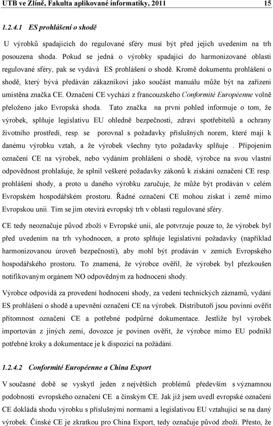 Kromě dokumentu prohlášení o shodě, který bývá předáván zákazníkovi jako součást manuálu může být na zařízení umístěna značka CE.