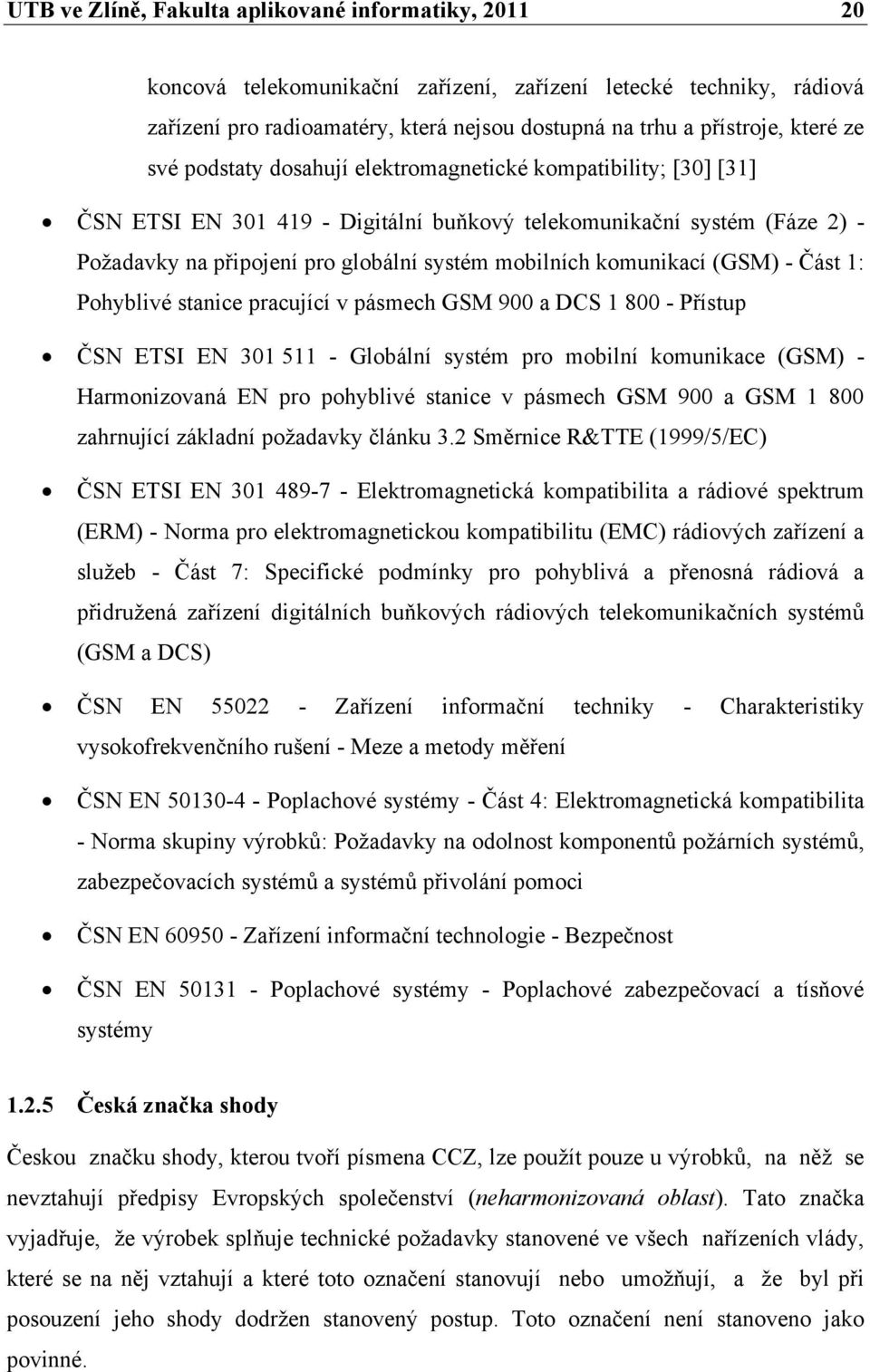 komunikací (GSM) - Část 1: Pohyblivé stanice pracující v pásmech GSM 900 a DCS 1 800 - Přístup ČSN ETSI EN 301 511 - Globální systém pro mobilní komunikace (GSM) - Harmonizovaná EN pro pohyblivé