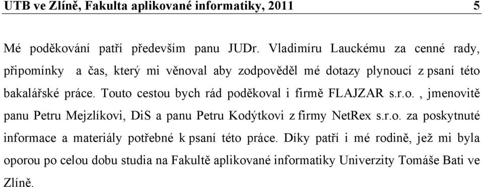 Touto cestou bych rád poděkoval i firmě FLAJZAR s.r.o., jmenovitě panu Petru Mejzlíkovi, DiS a panu Petru Kodýtkovi z firmy NetRex s.r.o. za poskytnuté informace a materiály potřebné k psaní této práce.