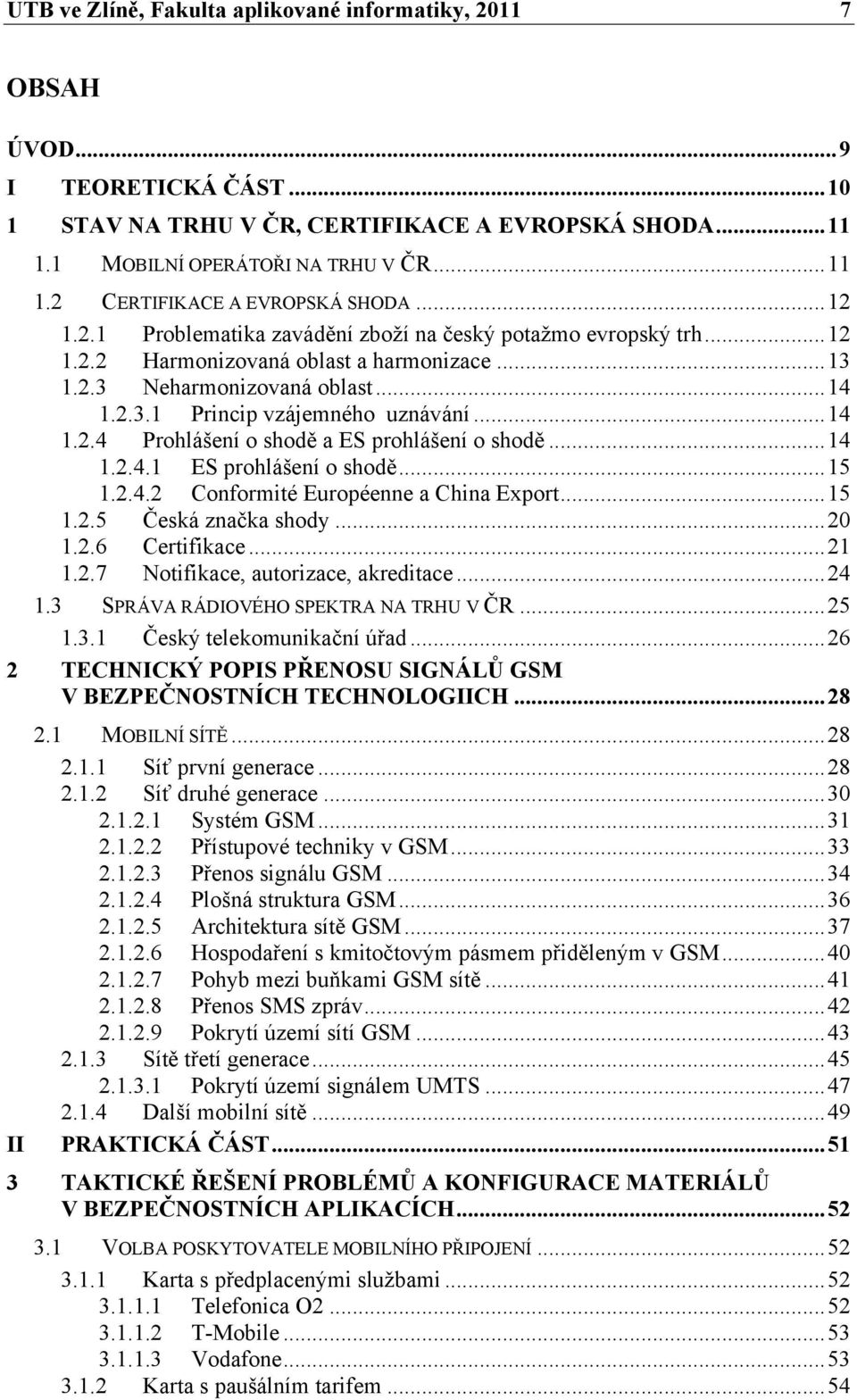 ..14 1.2.4.1 ES prohlášení o shodě...15 1.2.4.2 Conformité Européenne a China Export...15 1.2.5 Česká značka shody...20 1.2.6 Certifikace...21 1.2.7 Notifikace, autorizace, akreditace...24 1.