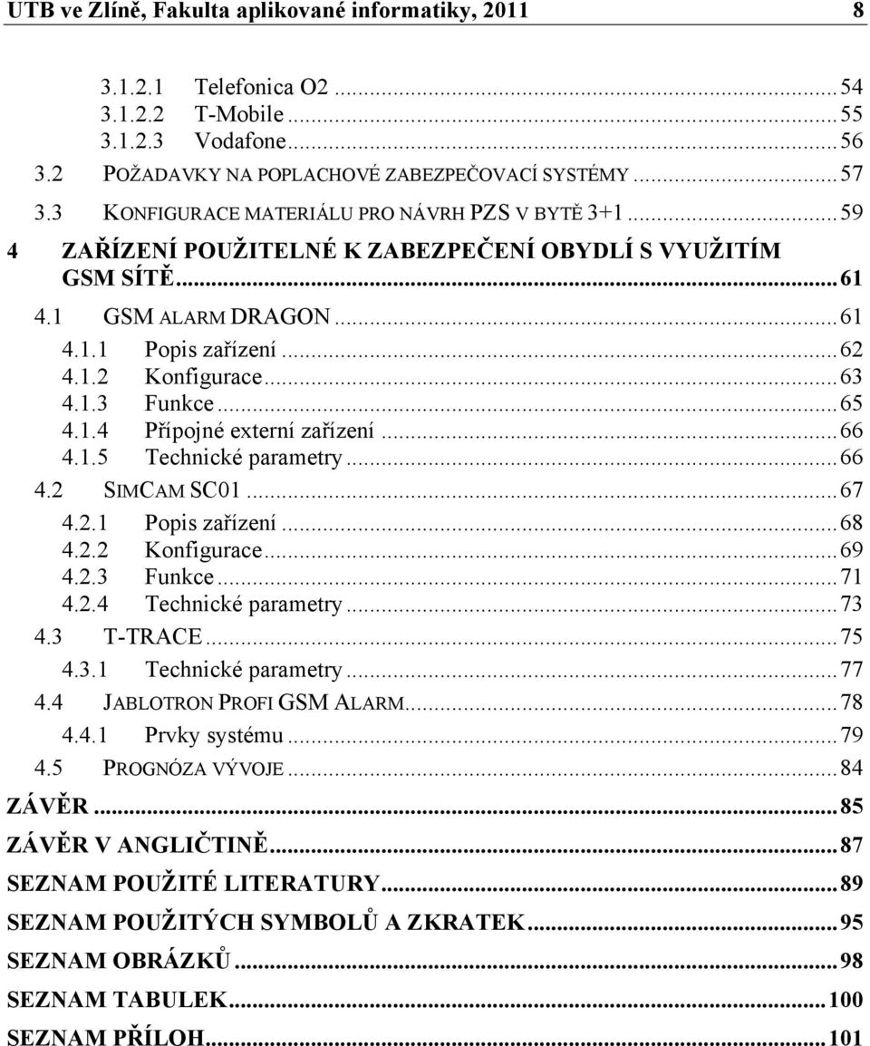1.3 Funkce...65 4.1.4 Přípojné externí zařízení...66 4.1.5 Technické parametry...66 4.2 SIMCAM SC01...67 4.2.1 Popis zařízení...68 4.2.2 Konfigurace...69 4.2.3 Funkce...71 4.2.4 Technické parametry.
