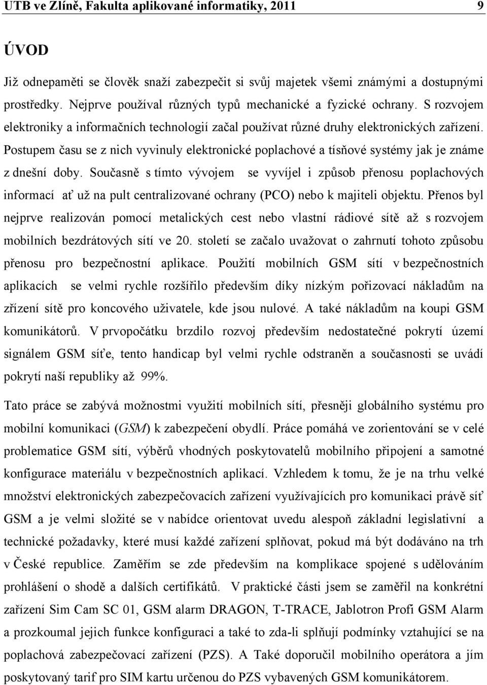 Postupem času se z nich vyvinuly elektronické poplachové a tísňové systémy jak je známe z dnešní doby.