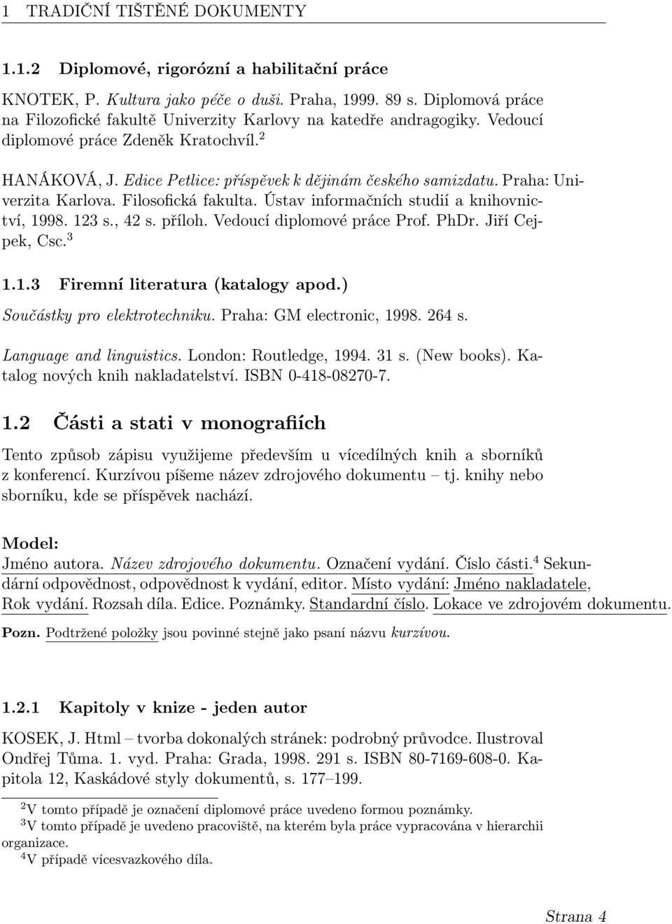 Praha: Univerzita Karlova. Filosofická fakulta. Ústav informačních studií a knihovnictví, 1998. 123 s., 42 s. příloh. Vedoucí diplomové práce Prof. PhDr. Jiří Cejpek, Csc. 3 1.1.3 Firemní literatura (katalogy apod.