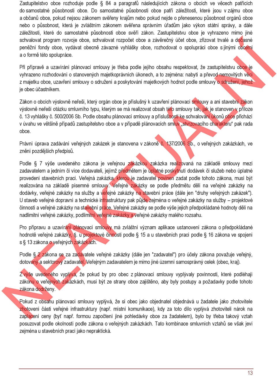 je zvláštním zákonem svěřena správním úřadům jako výkon státní správy, a dále záležitosti, které do samostatné působnosti obce svěří zákon.