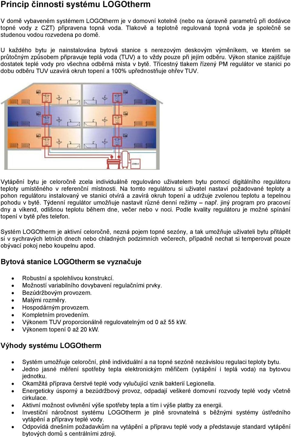 U každého bytu je nainstalována bytová stanice s nerezovým deskovým výměníkem, ve kterém se průtočným způsobem připravuje teplá voda (TUV) a to vždy pouze při jejím odběru.