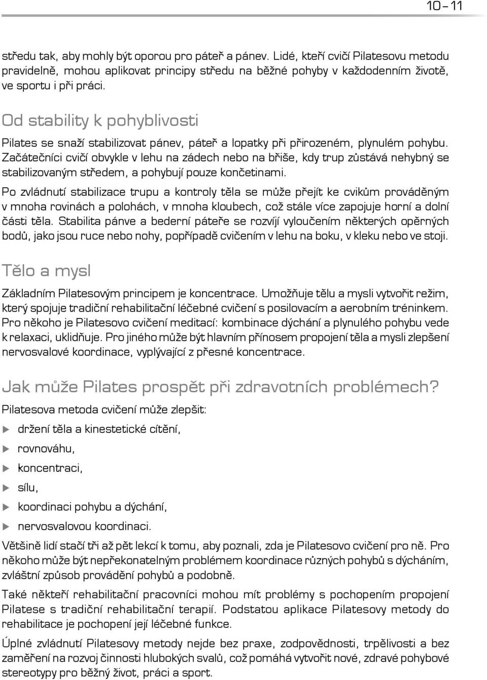 Začátečníci cvičí obvykle v lehu na zádech nebo na břiše, kdy trup zůstává nehybný se stabilizovaným středem, a pohybují pouze končetinami.