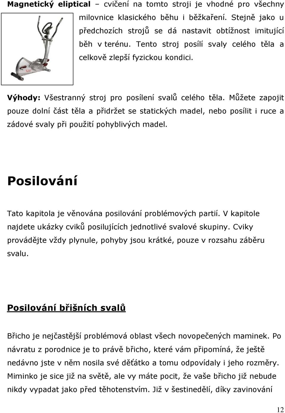 Můžete zapojit pouze dolní část těla a přidržet se statických madel, nebo posílit i ruce a zádové svaly při použití pohyblivých madel.