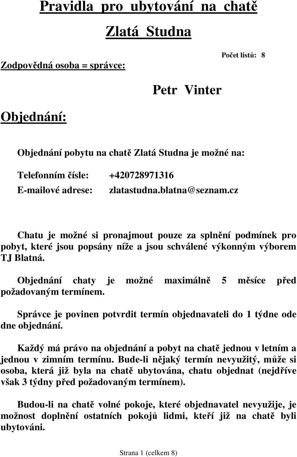 Objednání chaty je možné maximálně 5 měsíce před požadovaným termínem. Správce je povinen potvrdit termín objednavateli do 1 týdne ode dne objednání.