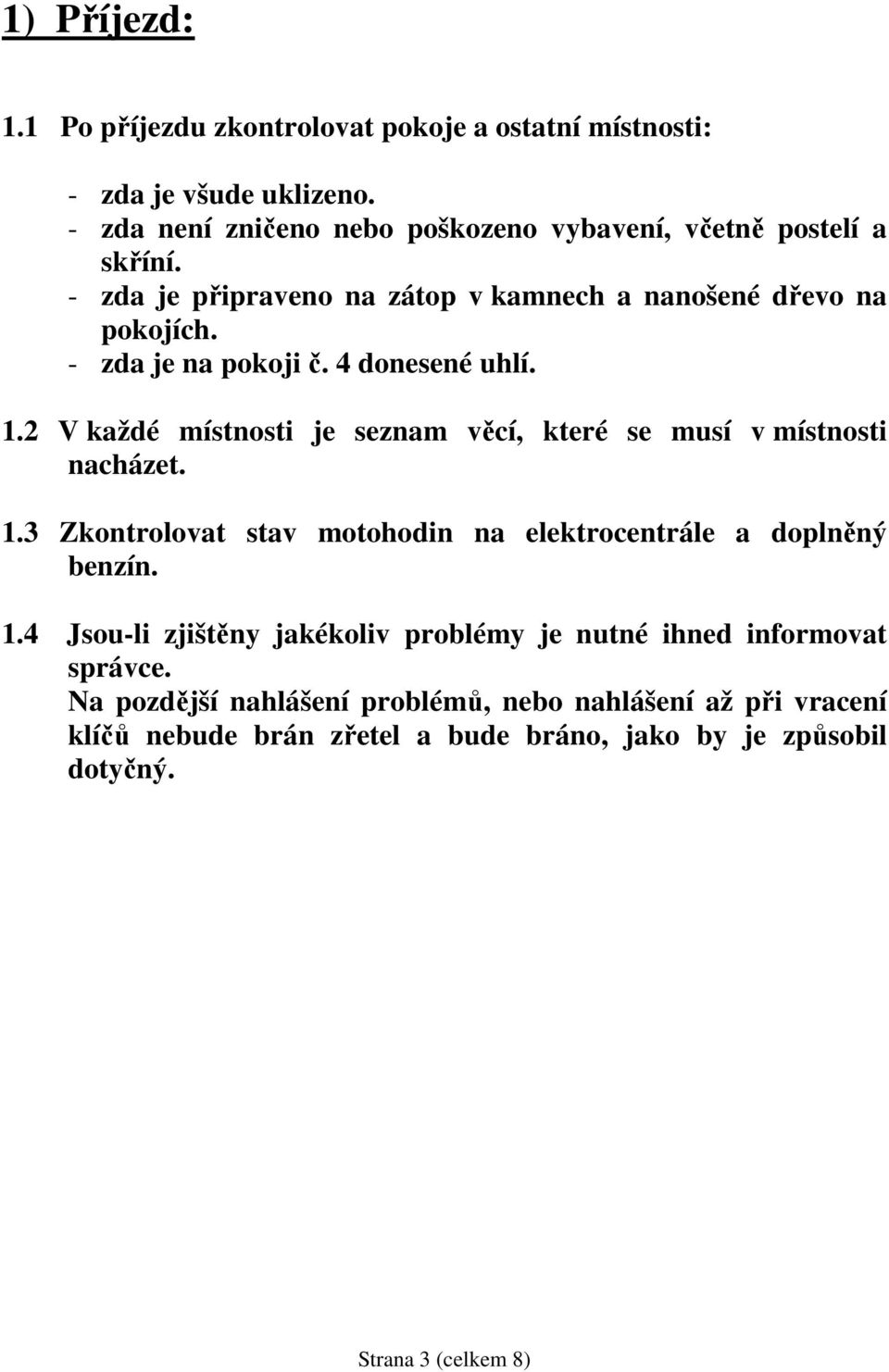 4 donesené uhlí. 1.2 V každé místnosti je seznam věcí, které se musí v místnosti nacházet. 1.3 Zkontrolovat stav motohodin na elektrocentrále a doplněný benzín.