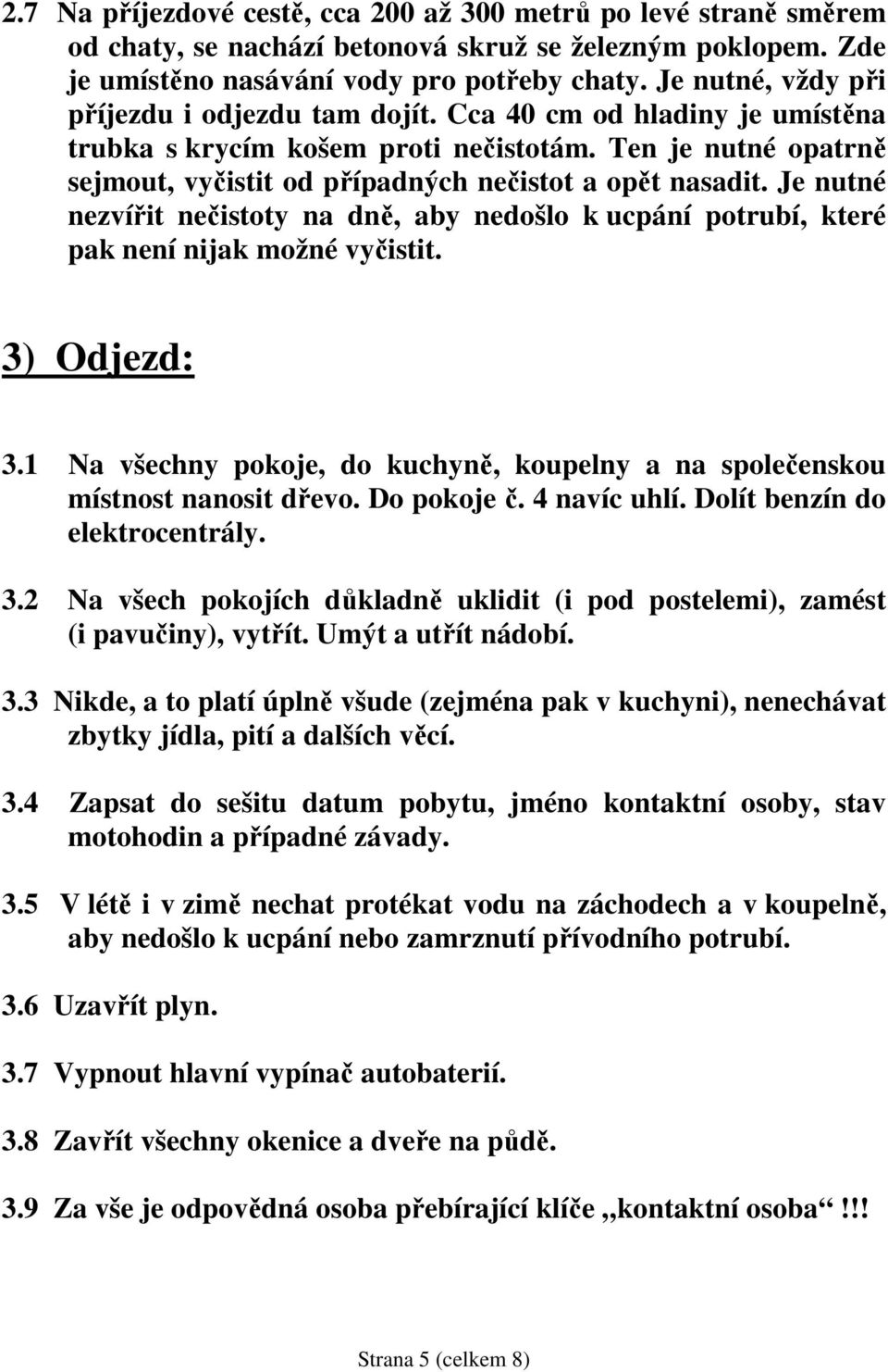 Je nutné nezvířit nečistoty na dně, aby nedošlo k ucpání potrubí, které pak není nijak možné vyčistit. 3) Odjezd: 3.1 Na všechny pokoje, do kuchyně, koupelny a na společenskou místnost nanosit dřevo.