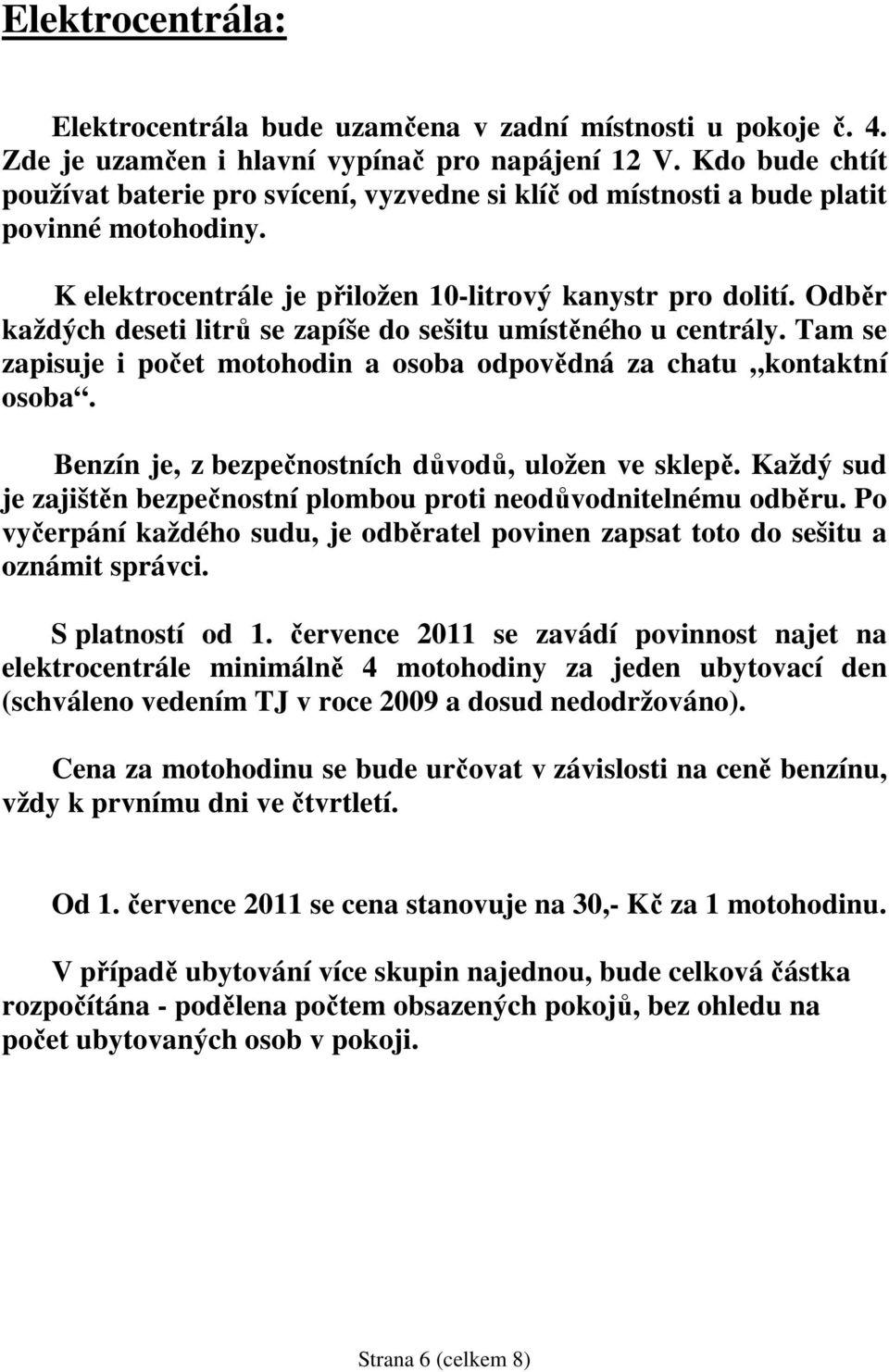 Odběr každých deseti litrů se zapíše do sešitu umístěného u centrály. Tam se zapisuje i počet motohodin a osoba odpovědná za chatu kontaktní osoba.