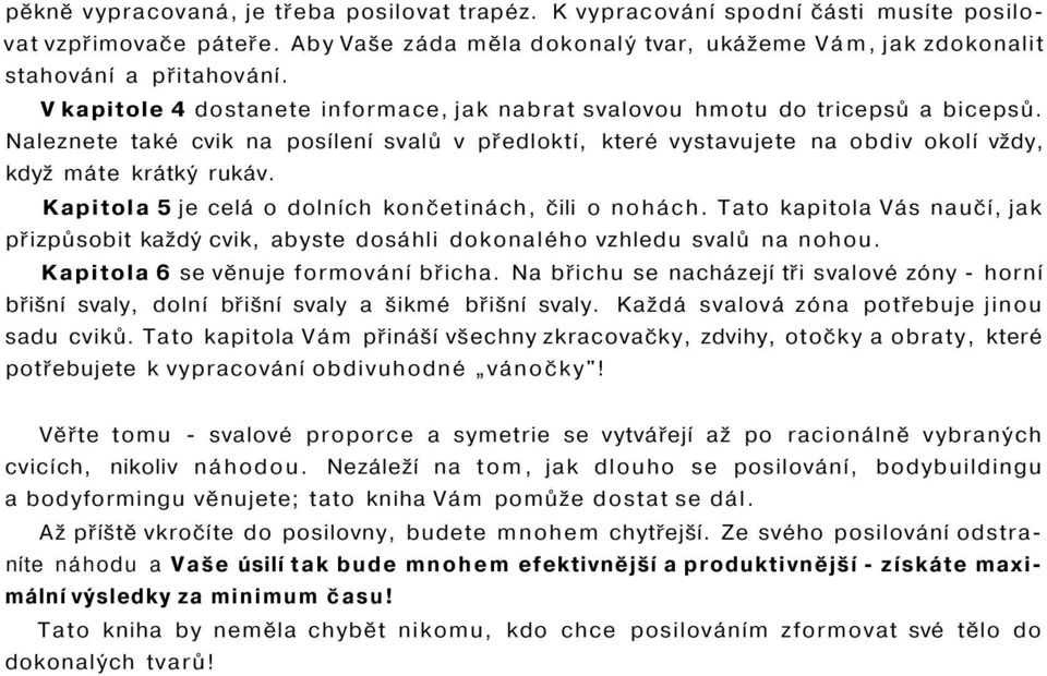 Kapitola 5 je celá o dolních končetinách, čili o nohách. Tato kapitola Vás naučí, jak přizpůsobit každý cvik, abyste dosáhli dokonalého vzhledu svalů na nohou. Kapitola 6 se věnuje formování břicha.