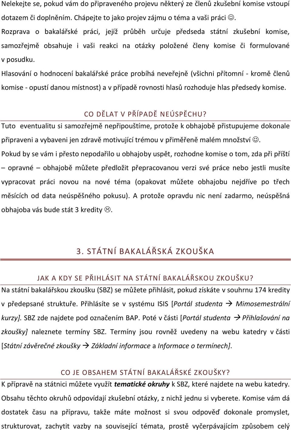 Hlasování o hodnocení bakalářské práce probíhá neveřejně (všichni přítomní - kromě členů komise - opustí danou místnost) a v případě rovnosti hlasů rozhoduje hlas předsedy komise.