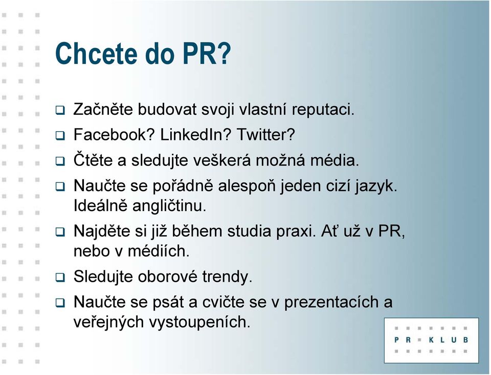 Ideálně angličtinu. Najděte si již během studia praxi. Ať už v PR, nebo v médiích.