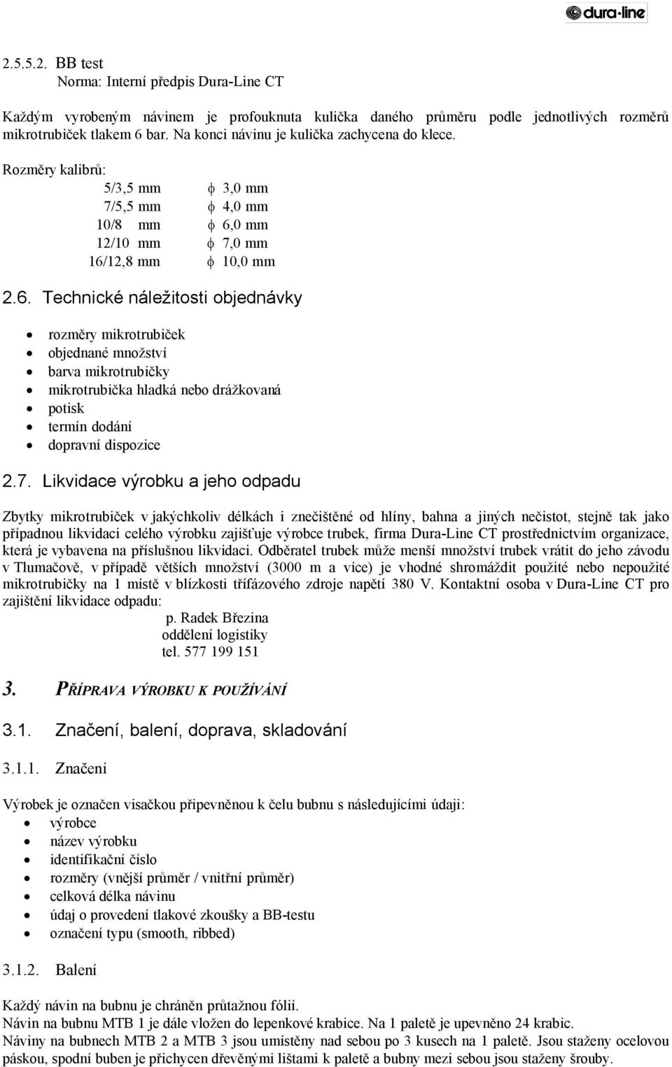 0 mm 12/10 mm 7,0 mm 16/12,8 mm 10,0 mm 2.6. Technické náležitosti objednávky rozměry mikrotrubiček objednané množství barva mikrotrubičky mikrotrubička hladká nebo drážkovaná potisk termín dodání dopravní dispozice 2.