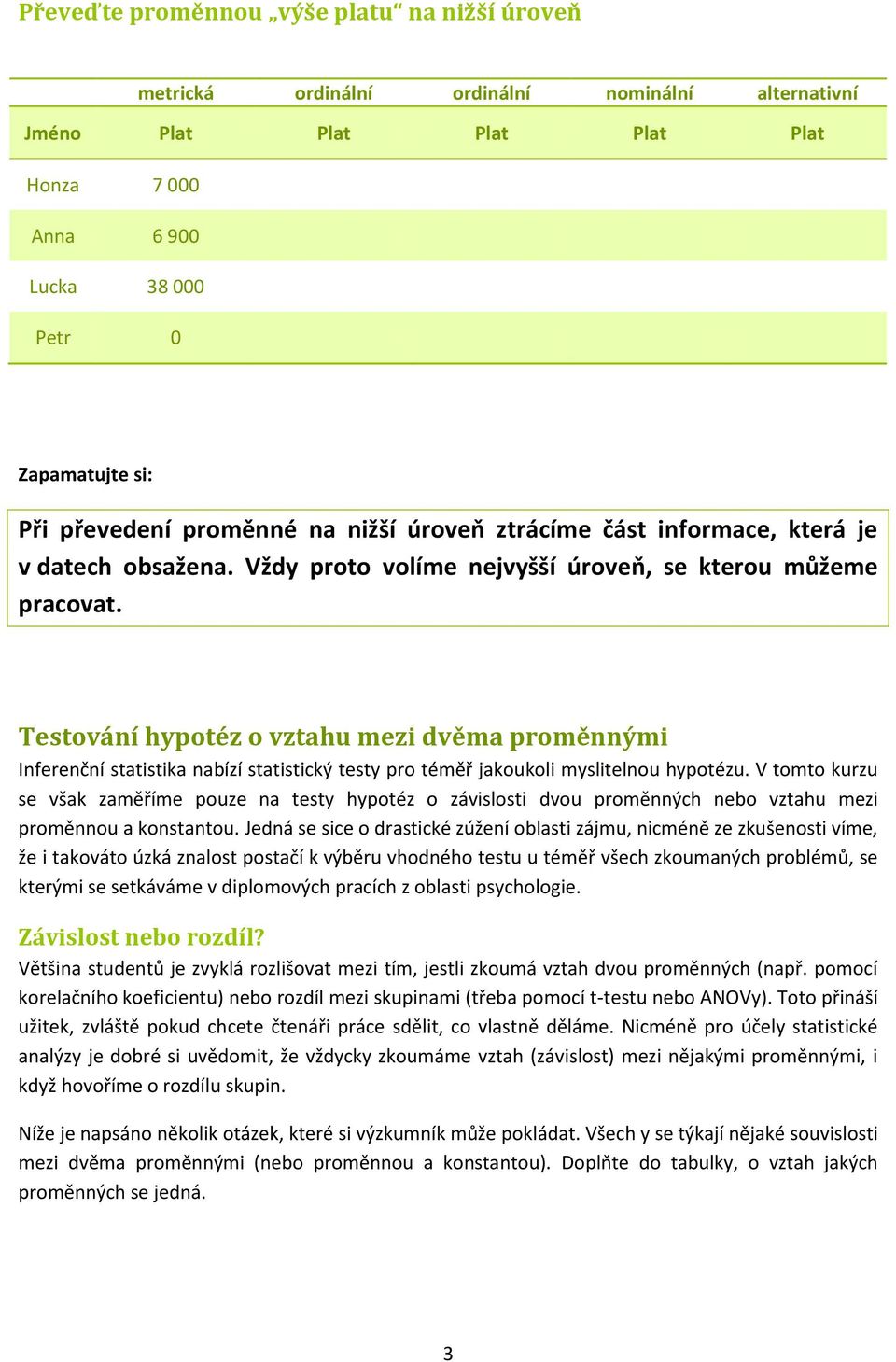 Testování hypotéz o vztahu mezi dvěma proměnnými Inferenční statistika nabízí statistický testy pro téměř jakoukoli myslitelnou hypotézu.