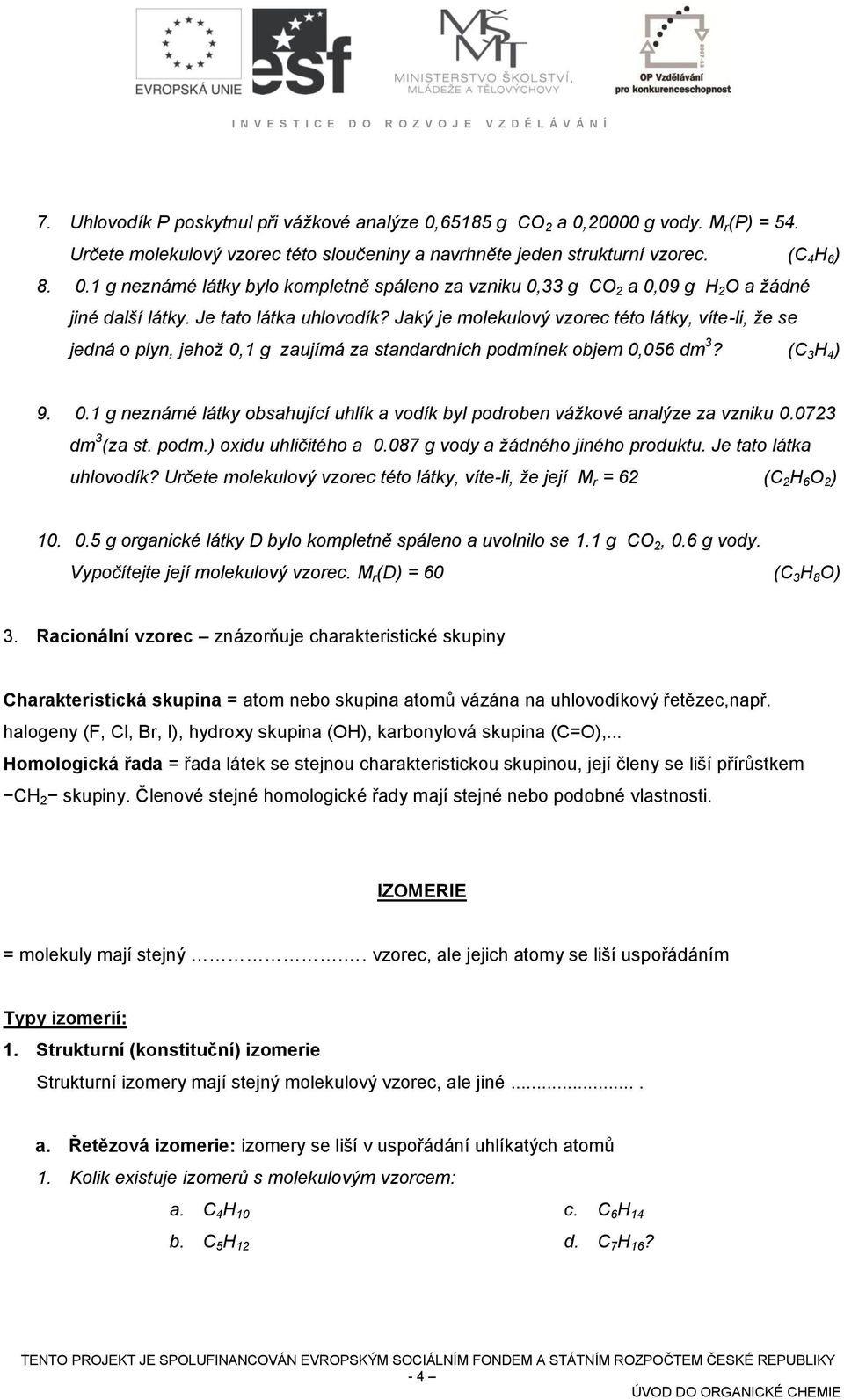 0723 dm 3 (za st. podm.) oxidu uhličitého a 0.087 g vody a žádného jiného produktu. Je tato látka uhlovodík? Určete molekulový vzorec této látky, víte-li, že její M r = 62 ( 2 6 O 2 ) 10. 0.5 g organické látky D bylo kompletně spáleno a uvolnilo se 1.