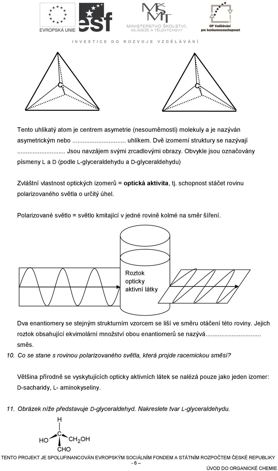 schopnost stáčet rovinu polarizovaného světla o určitý úhel. Polarizované světlo = světlo kmitající v jedné rovině kolmé na směr šíření.