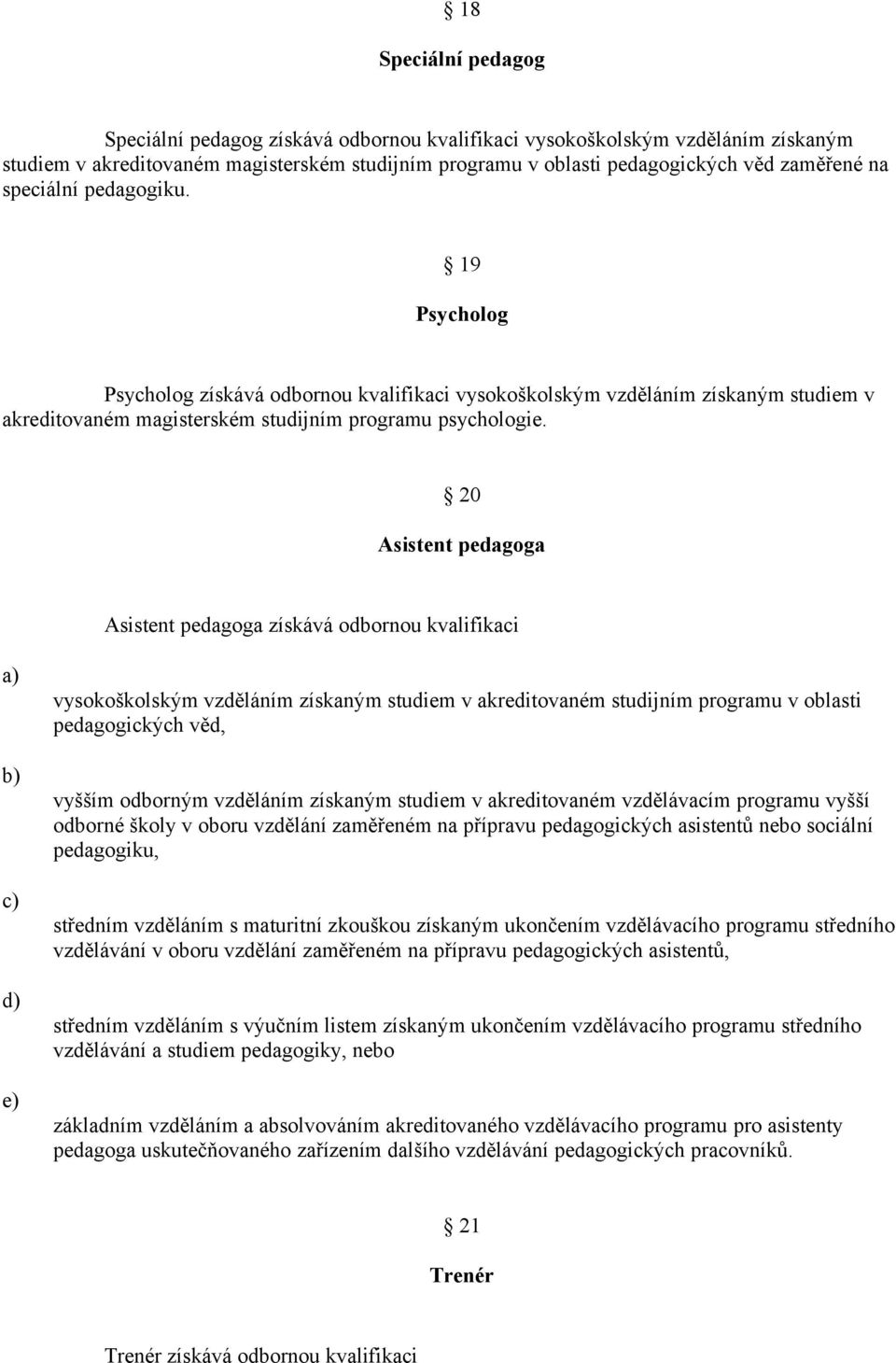 20 Asistent pedagoga Asistent pedagoga získává odbornou kvalifikaci e) vysokoškolským vzděláním získaným studiem v akreditovaném studijním programu v oblasti pedagogických věd, vyšším odborným