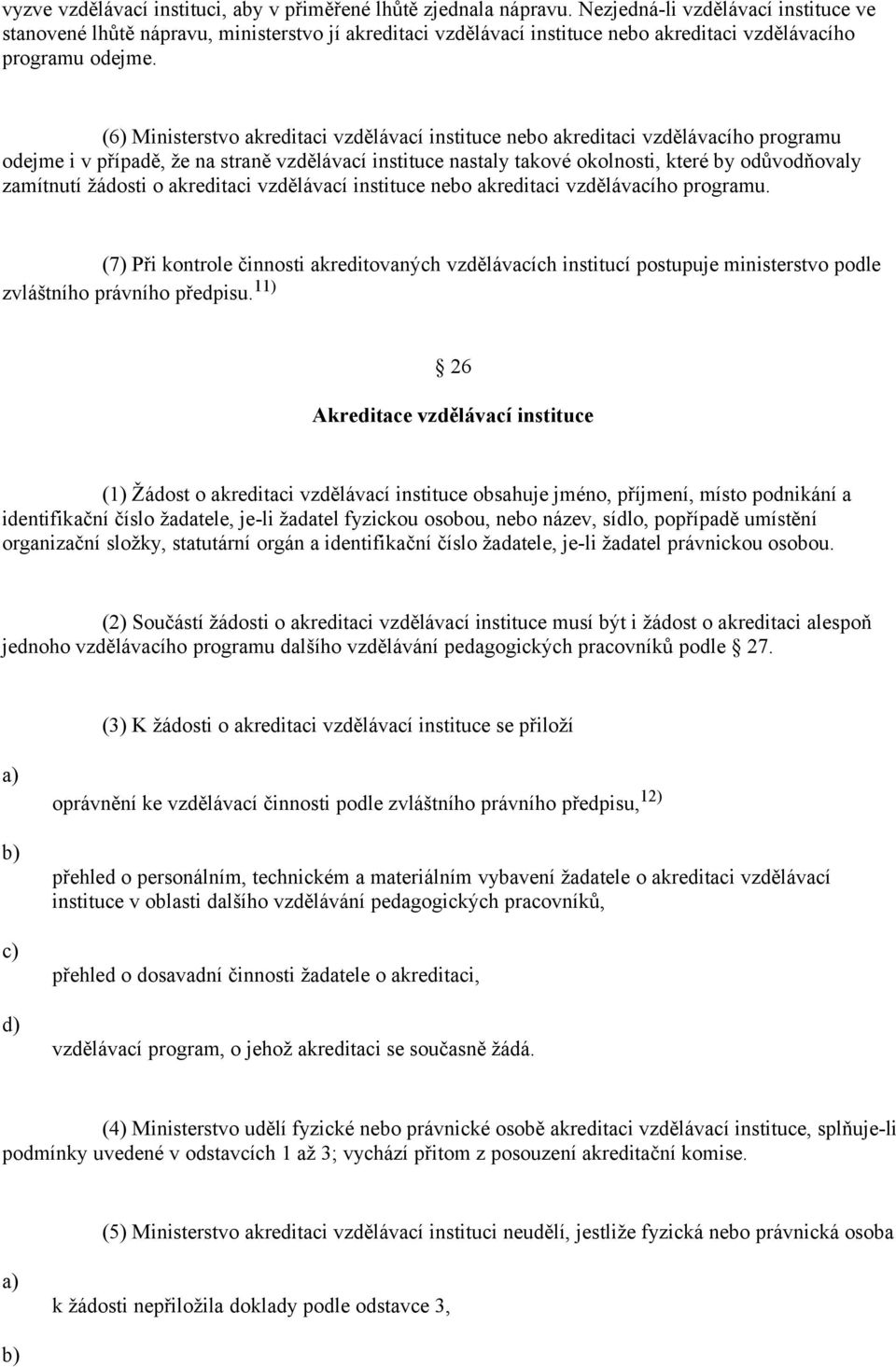 (6) Ministerstvo akreditaci vzdělávací instituce nebo akreditaci vzdělávacího programu odejme i v případě, že na straně vzdělávací instituce nastaly takové okolnosti, které by odůvodňovaly zamítnutí