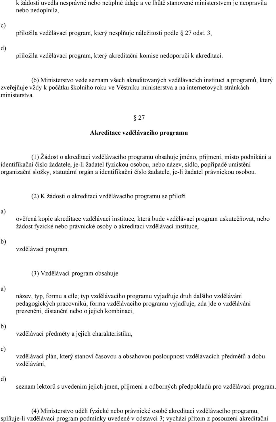 (6) Ministerstvo vede seznam všech akreditovaných vzdělávacích institucí a programů, který zveřejňuje vždy k počátku školního roku ve Věstníku ministerstva a na internetových stránkách ministerstva.