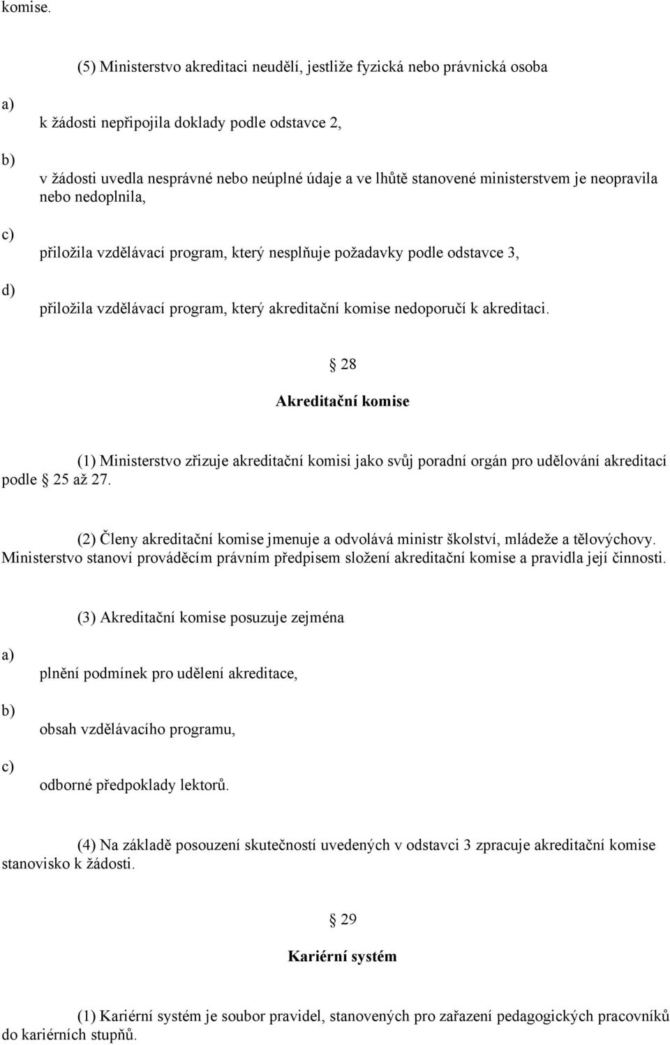 ministerstvem je neopravila nebo nedoplnila, přiložila vzdělávací program, který nesplňuje požadavky podle odstavce 3, přiložila vzdělávací program, který akreditační komise nedoporučí k akreditaci.