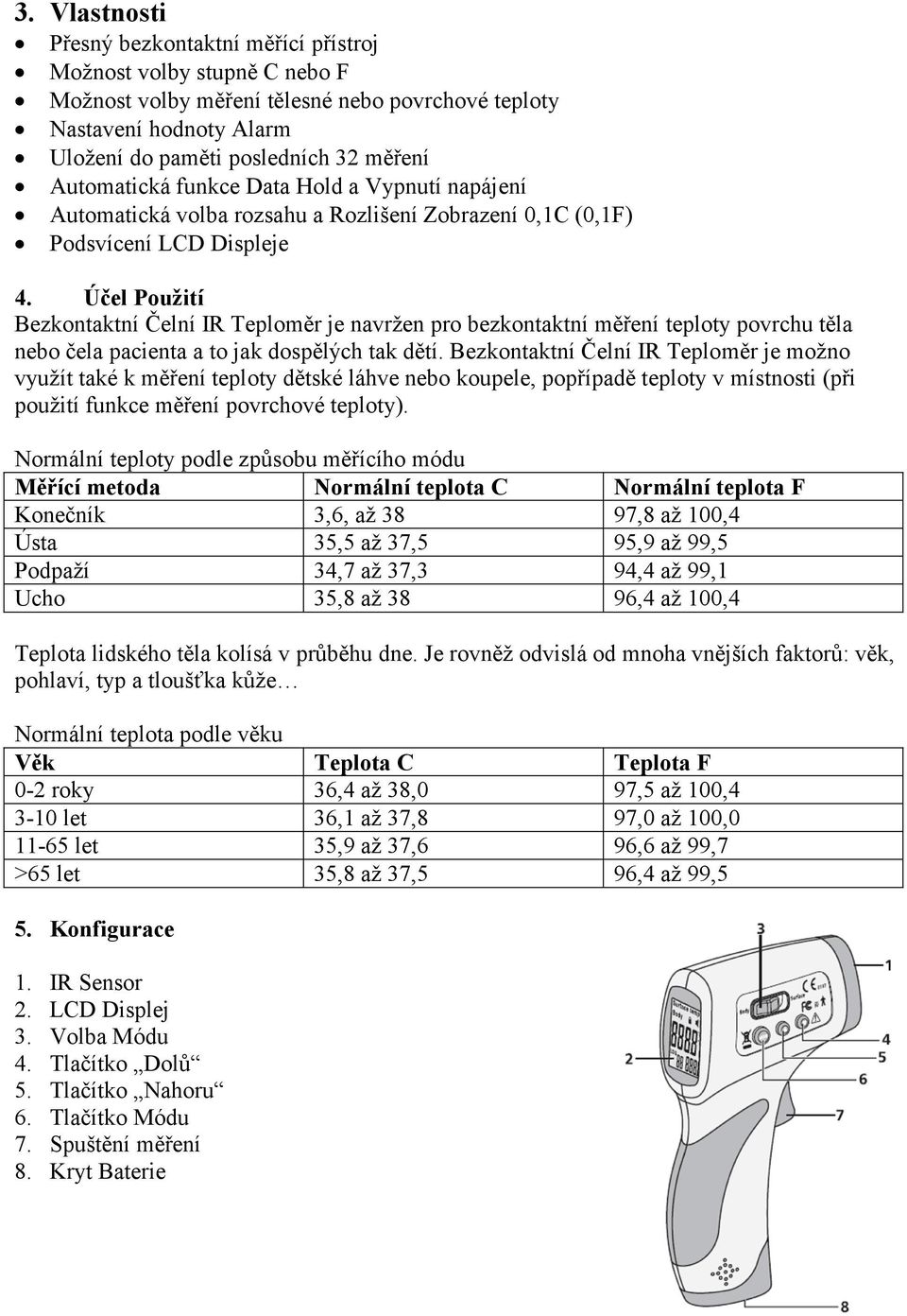 Účel Použití Bezkontaktní Čelní IR Teploměr je navržen pro bezkontaktní měření teploty povrchu těla nebo čela pacienta a to jak dospělých tak dětí.