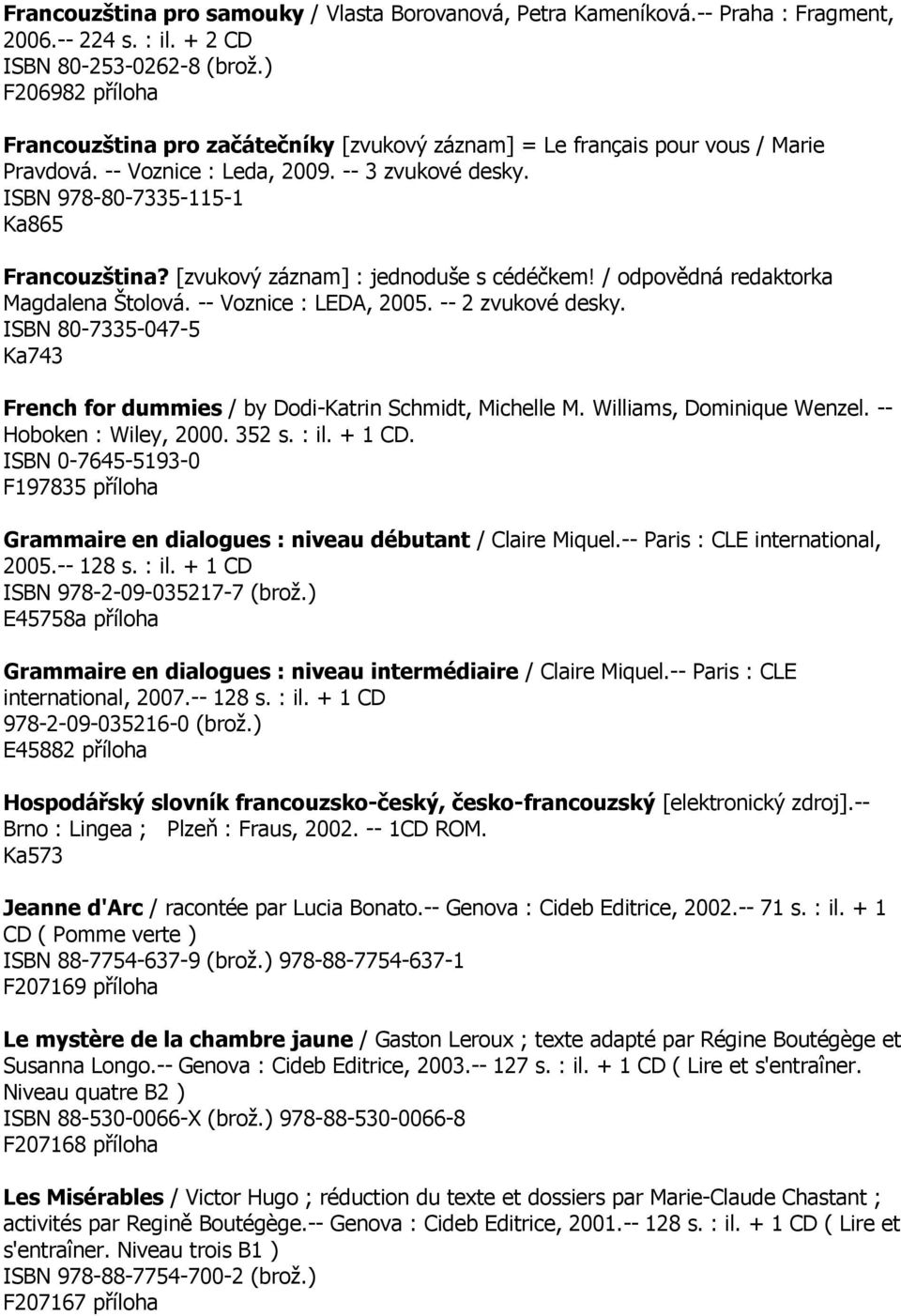[zvukový záznam] : jednoduše s cédéčkem! / odpovědná redaktorka Magdalena Štolová. -- Voznice : LEDA, 2005. -- 2 zvukové desky.