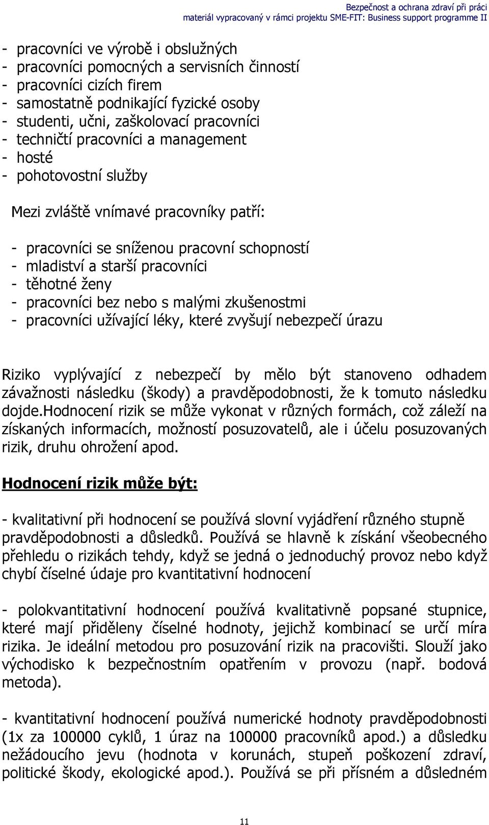 bez nebo s malými zkušenostmi - pracovníci užívající léky, které zvyšují nebezpečí úrazu Riziko vyplývající z nebezpečí by mělo být stanoveno odhadem závažnosti následku (škody) a pravděpodobnosti,