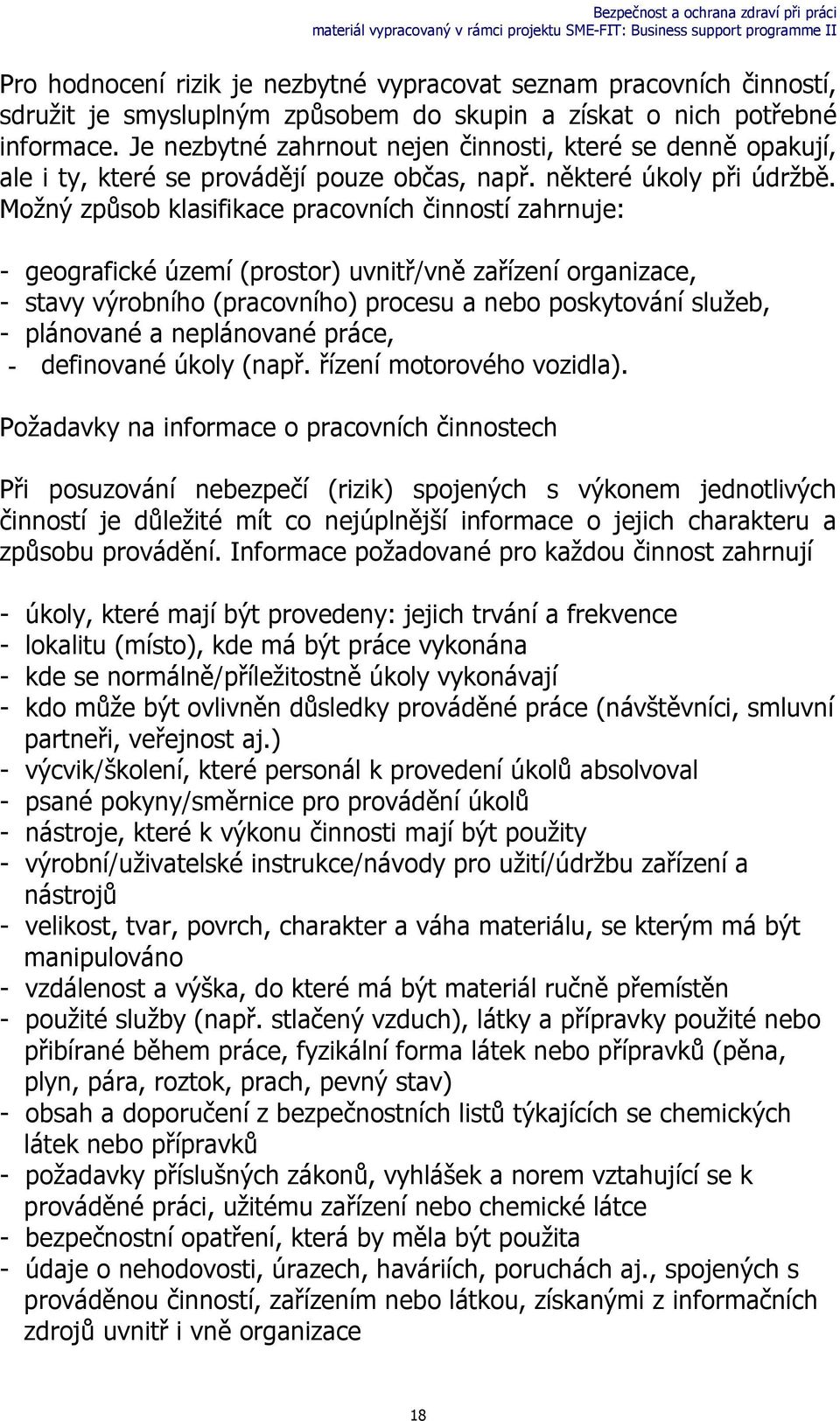 Možný způsob klasifikace pracovních činností zahrnuje: - geografické území (prostor) uvnitř/vně zařízení organizace, - stavy výrobního (pracovního) procesu a nebo poskytování služeb, - plánované a