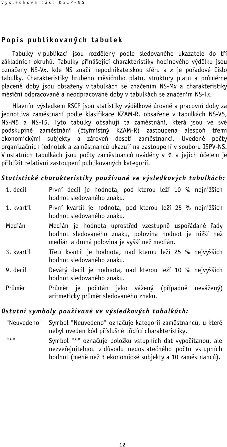 Charakteristiky hrubého měsíčního platu, struktury platu a průměrné placené doby jsou obsaženy v tabulkách se značením NS-Mx a charakteristiky měsíční odpracované a neodpracované doby v tabulkách se