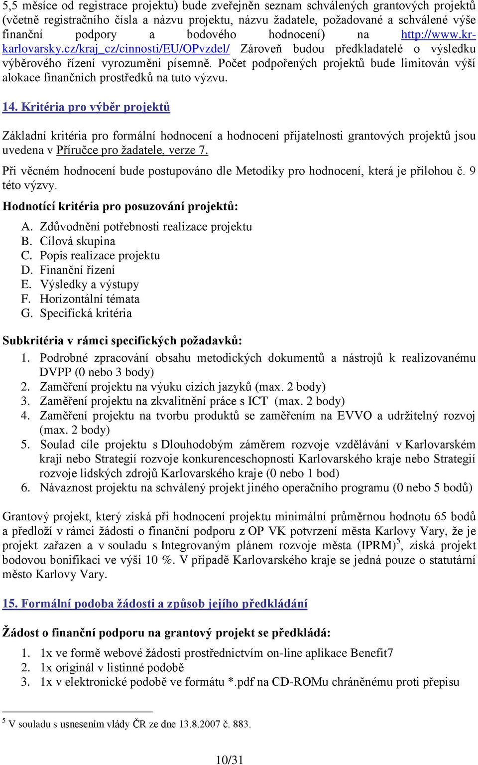 Počet podpořených projektů bude limitován výší alokace finančních prostředků na tuto výzvu. 14.