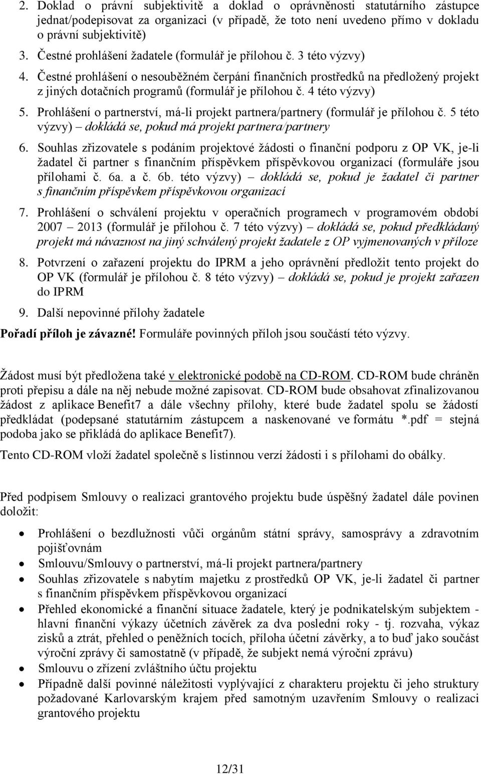 Čestné prohlášení o nesouběţném čerpání finančních prostředků na předloţený projekt z jiných dotačních programů (formulář je přílohou č. 4 této výzvy) 5.