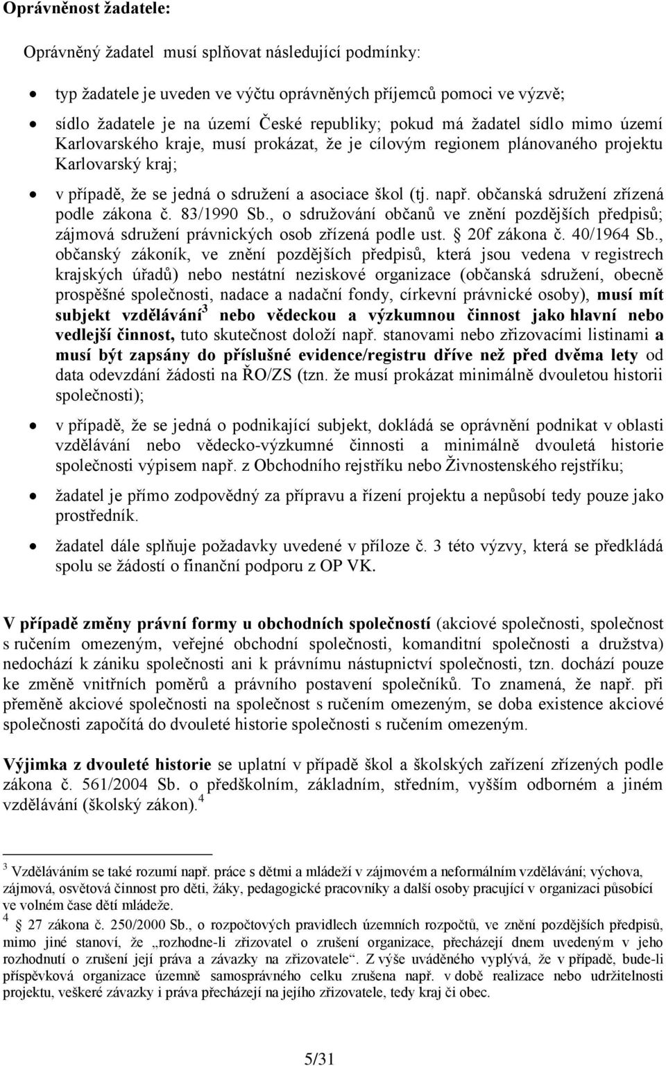 občanská sdruţení zřízená podle zákona č. 83/1990 Sb., o sdruţování občanů ve znění pozdějších předpisů; zájmová sdruţení právnických osob zřízená podle ust. 20f zákona č. 40/1964 Sb.