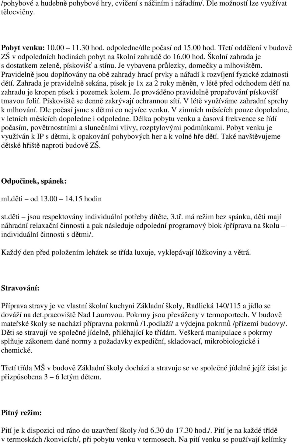 Pravidelně jsou doplňovány na obě zahrady hrací prvky a nářadí k rozvíjení fyzické zdatnosti dětí.