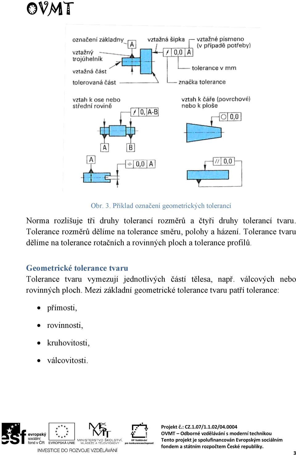 Tolerance tvaru dělíme na tolerance rotačních a rovinných ploch a tolerance profilů.