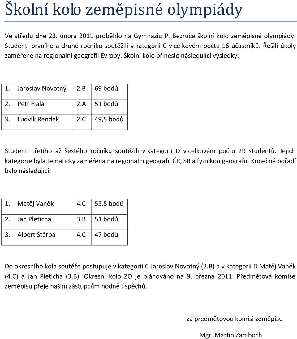 Jaroslav Novotný 2.B 69 bodů 2. Petr Fiala 2.A 51 bodů 3. Ludvík Rendek 2.C 49,5 bodů Studenti třetího až šestého ročníku soutěžili v kategorii D v celkovém počtu 29 studentů.