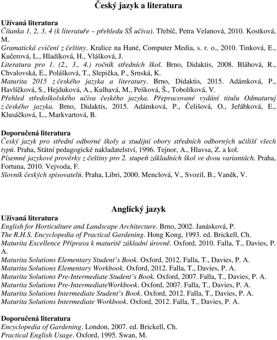 Maturita 2015 z českého jazyka a literatury. Brno, Didaktis, 2015. Adámková, P., Havlíčková, S., Hejduková, A., Kulhavá, M., Pešková, Š., Tobolíková, V. Přehled středoškolského učiva českého jazyka.