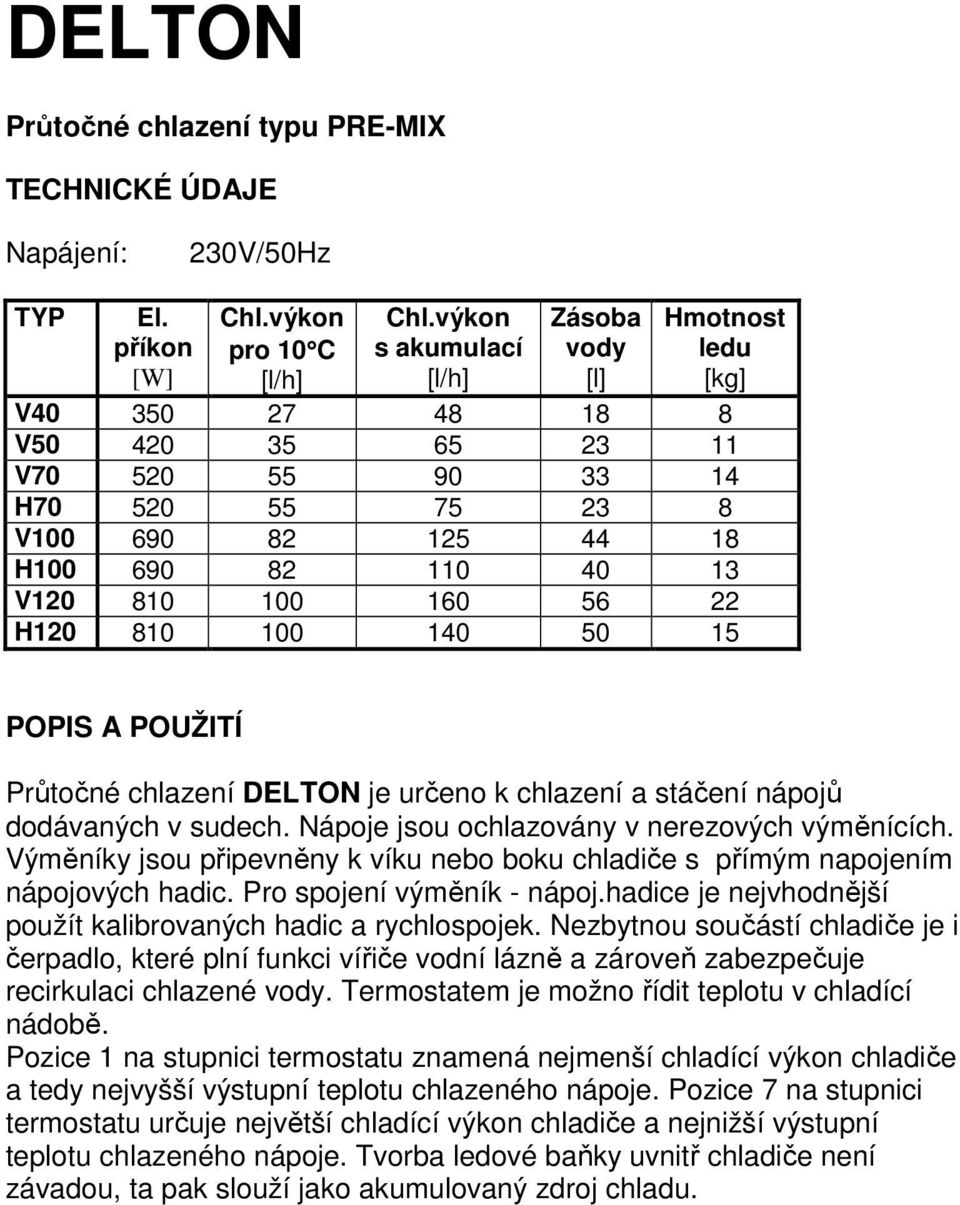 56 22 H120 810 100 140 50 15 POPIS A POUŽITÍ Průtočné chlazení DELTON je určeno k chlazení a stáčení nápojů dodávaných v sudech. Nápoje jsou ochlazovány v nerezových výměnících.