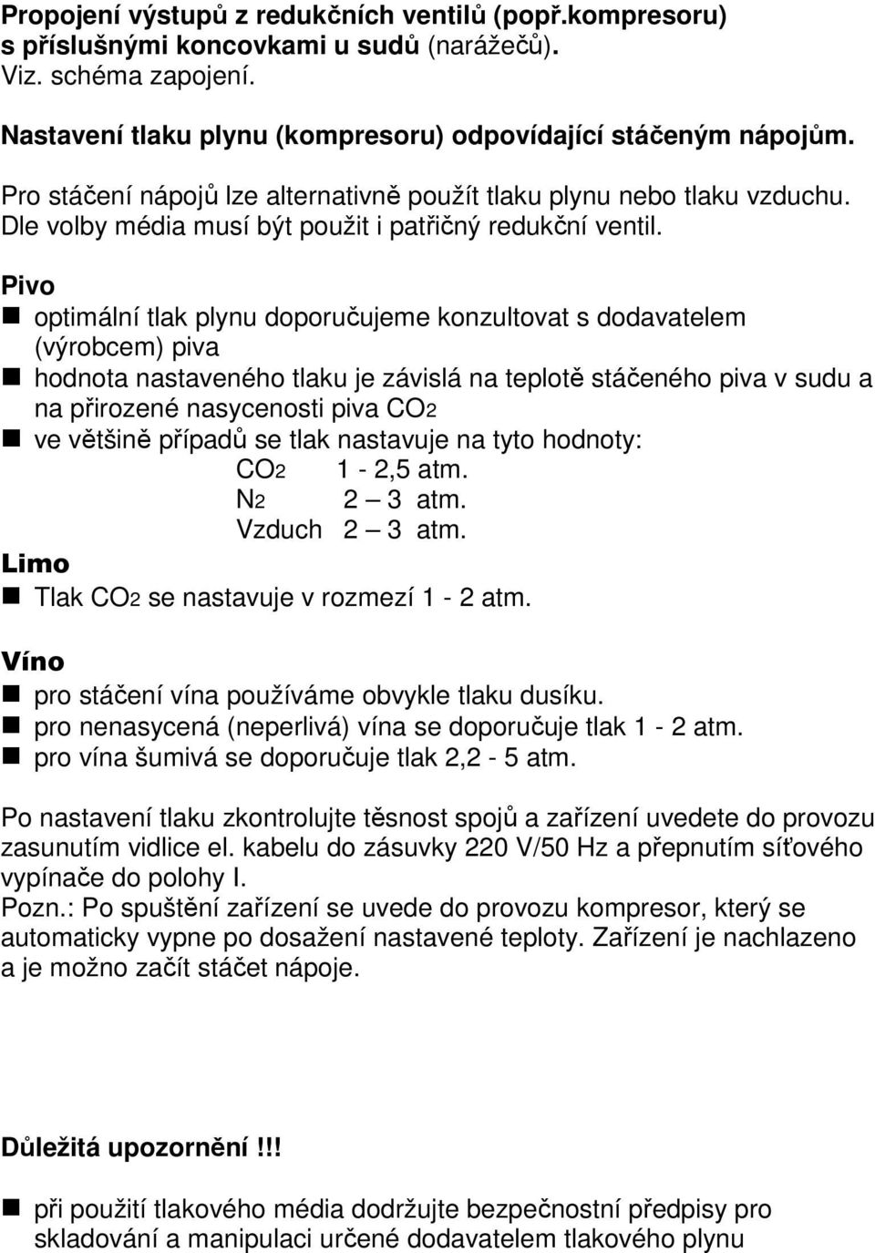 Pivo optimální tlak plynu doporučujeme konzultovat s dodavatelem (výrobcem) piva hodnota nastaveného tlaku je závislá na teplotě stáčeného piva v sudu a na přirozené nasycenosti piva CO2 ve většině