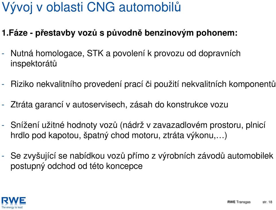 nekvalitního provedení prací či použití nekvalitních komponentů - Ztráta garancí v autoservisech, zásah do konstrukce vozu - Snížení