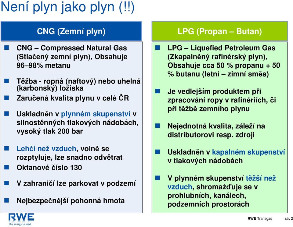 plynném skupenství v silnostěnných tlakových nádobách, vysoký tlak 200 bar Lehčí než vzduch, volně se rozptyluje, lze snadno odvětrat Oktanové číslo 130 V zahraničí lze parkovat v podzemí