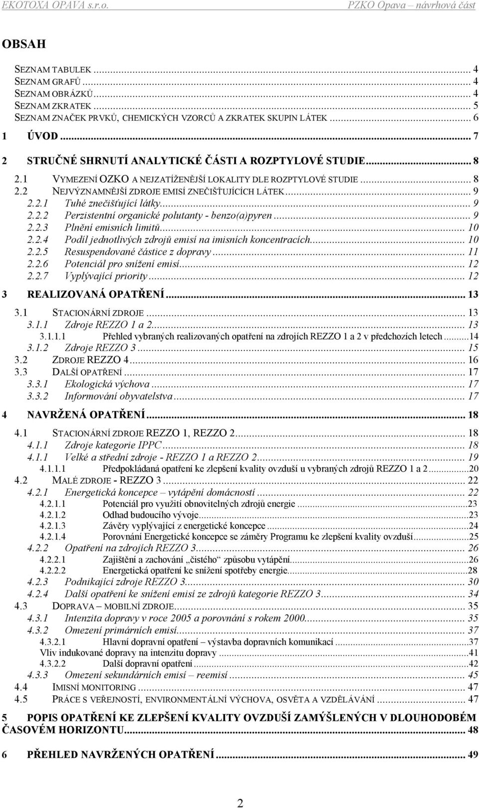 ..9 2.2.2 Perzistentní organické polutanty - benzo(a)pyren...9 2.2.3 Plnění emisních limitů...10 2.2.4 Podíl jednotlivých zdrojů emisí na imisních koncentracích...10 2.2.5 Resuspendované částice z dopravy.