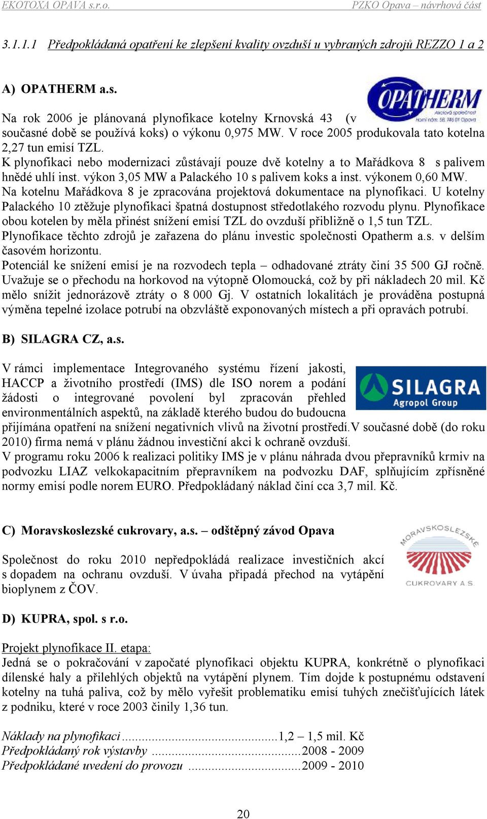 K plynofikaci nebo modernizaci zůstávají pouze dvě kotelny a to Mařádkova 8 s palivem hnědé uhlí inst. výkon 3,05 MW a Palackého 10 s palivem koks a inst. výkonem 0,60 MW.