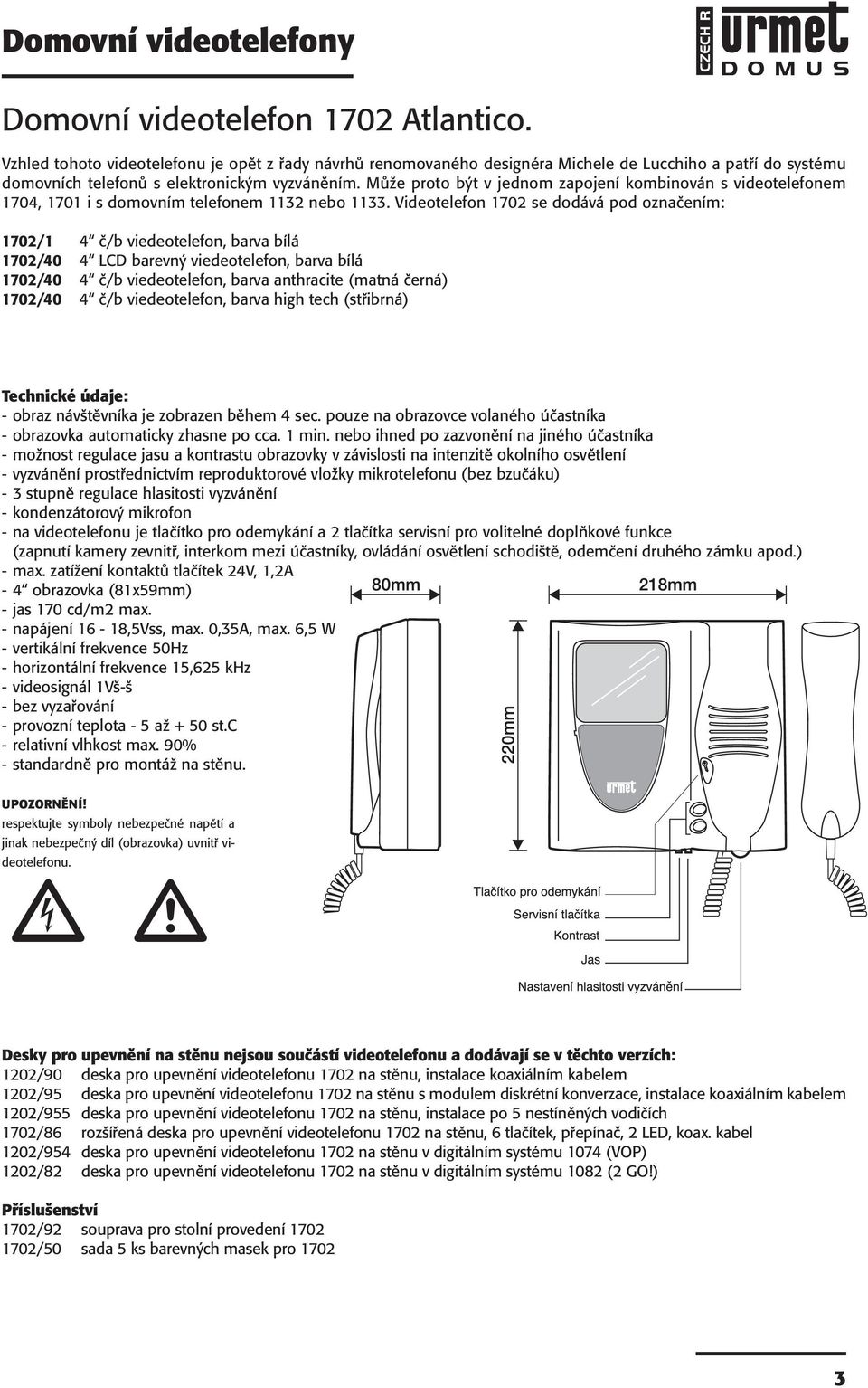 Videotelefon 1702 se dodává pod označením: 1702/1 4 č/b viedeotelefon, barva bílá 1702/40 4 LCD barevný viedeotelefon, barva bílá 1702/40 4 č/b viedeotelefon, barva anthracite (matná černá) 1702/40 4