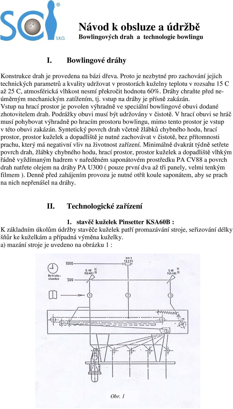 Dráhy chraňte před neúměrným mechanickým zatížením, tj. vstup na dráhy je přísně zakázán. Vstup na hrací prostor je povolen výhradně ve speciální bowlingové obuvi dodané zhotovitelem drah.