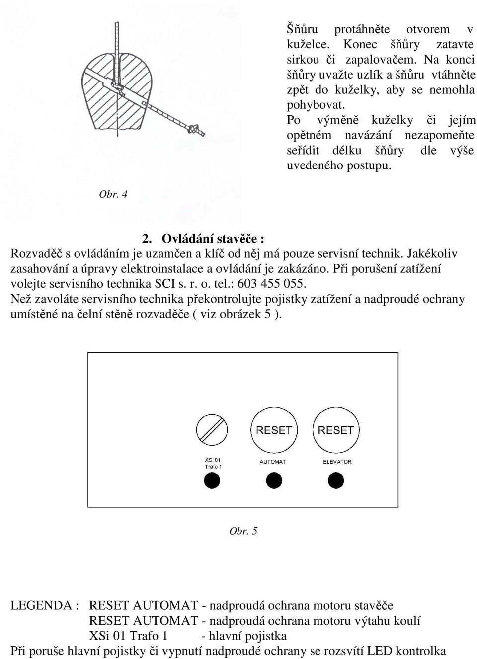 Ovládání stavěče : Rozvaděč s ovládáním je uzamčen a klíč od něj má pouze servisní technik. Jakékoliv zasahování a úpravy elektroinstalace a ovládání je zakázáno.