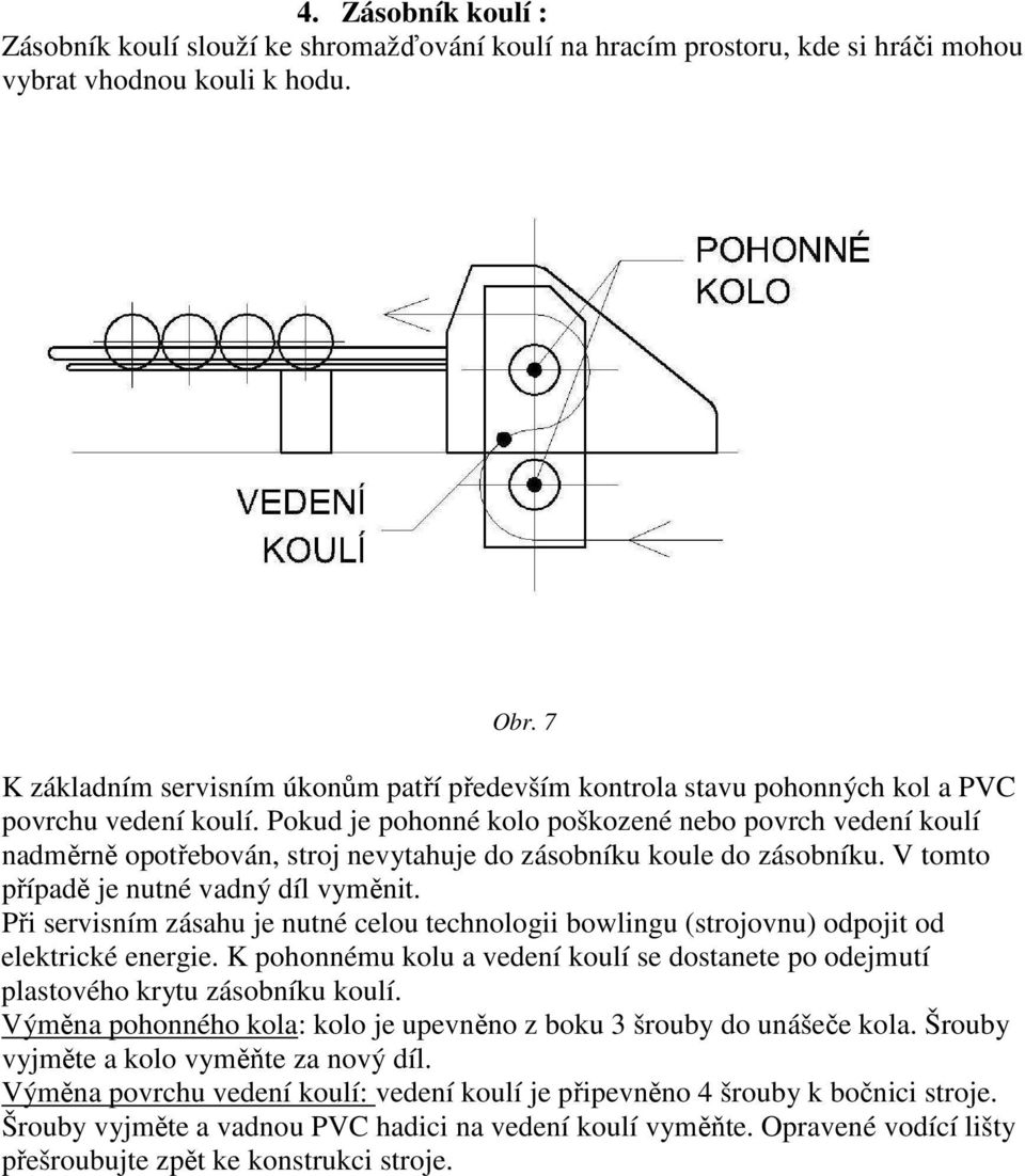 Pokud je pohonné kolo poškozené nebo povrch vedení koulí nadměrně opotřebován, stroj nevytahuje do zásobníku koule do zásobníku. V tomto případě je nutné vadný díl vyměnit.